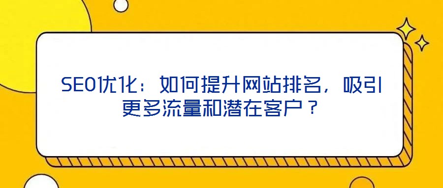 SEO優(yōu)化：如何提升網(wǎng)站排名，吸引更多流量和潛在客戶？
