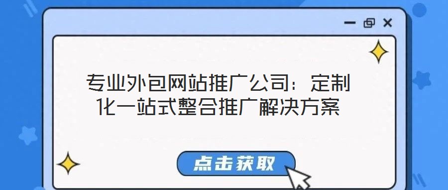 專業(yè)外包網(wǎng)站推廣公司：定制化一站式整合推廣解決方案