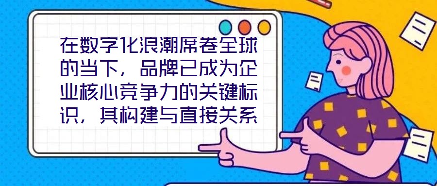 在數(shù)字化浪潮席卷全球的當(dāng)下，品牌已成為企業(yè)核心競(jìng)爭(zhēng)力的關(guān)鍵標(biāo)識(shí)，其構(gòu)建與直接關(guān)系到市場(chǎng)地位的長(zhǎng)遠(yuǎn)穩(wěn)固。面對(duì)日益激烈的市場(chǎng)競(jìng)爭(zhēng)，如何打造具有差異化與影響力的品牌，