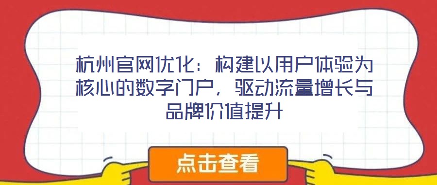 杭州官網(wǎng)優(yōu)化：構(gòu)建以用戶體驗(yàn)為核心的數(shù)字門戶，驅(qū)動(dòng)流量增長(zhǎng)與品牌價(jià)值提升
