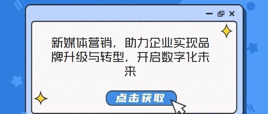 新媒體營(yíng)銷(xiāo)，助力企業(yè)實(shí)現(xiàn)品牌升級(jí)與轉(zhuǎn)型，開(kāi)啟數(shù)字化未來(lái)