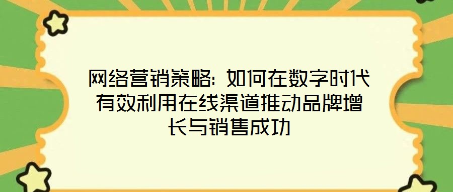 網(wǎng)絡(luò)營銷策略: 如何在數(shù)字時代有效利用在線渠道推動品牌增長與銷售成功