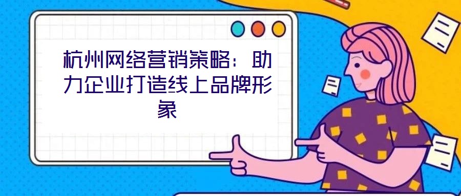 杭州網(wǎng)絡(luò)營(yíng)銷(xiāo)策略：助力企業(yè)打造線上品牌形象