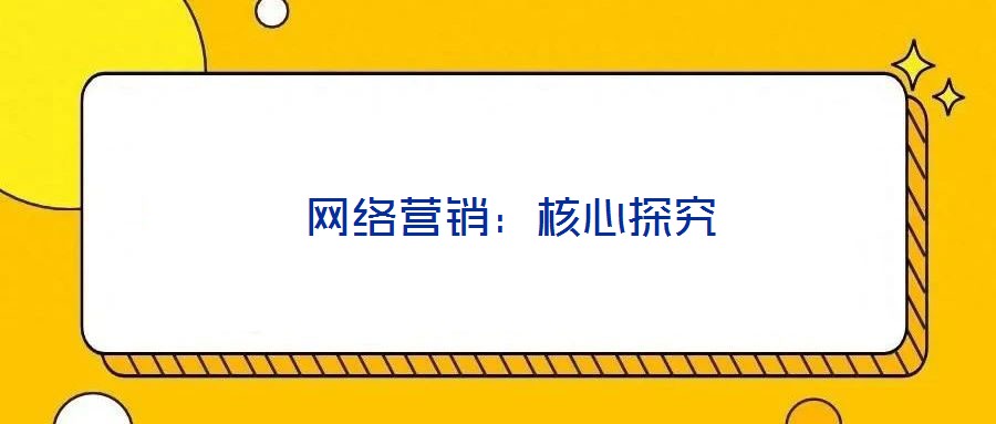  網(wǎng)絡(luò)營銷：核心探究