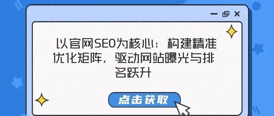  以官網(wǎng)SEO為核心：構(gòu)建精準(zhǔn)優(yōu)化矩陣，驅(qū)動(dòng)網(wǎng)站曝光與排名躍升