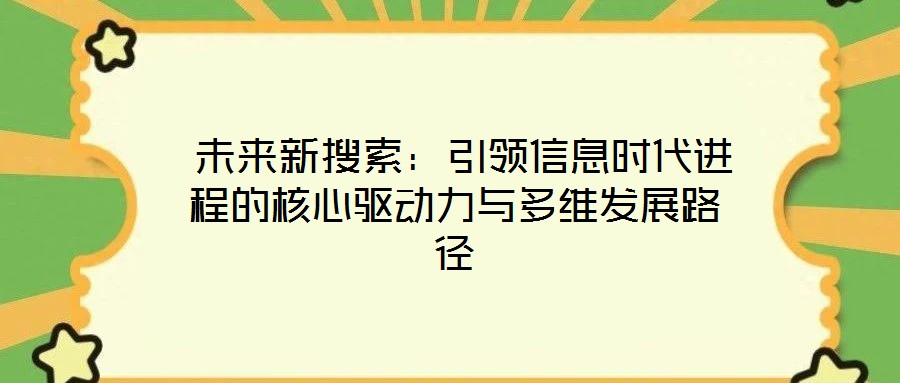  未來新搜索：引領(lǐng)信息時代進(jìn)程的核心驅(qū)動力與多維發(fā)展路徑