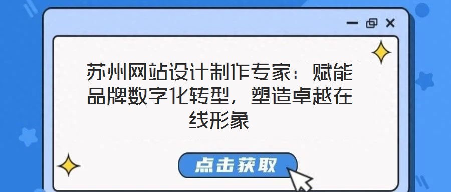 蘇州網(wǎng)站設(shè)計(jì)制作專家：賦能品牌數(shù)字化轉(zhuǎn)型，塑造卓越在線形象