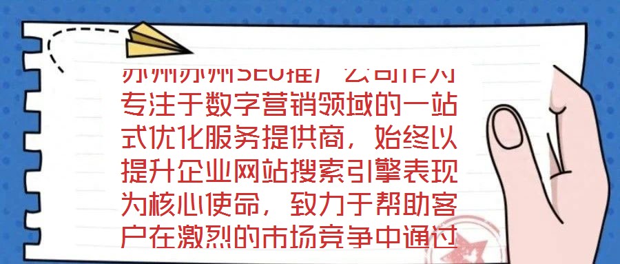 蘇州蘇州SEO推廣公司作為專注于數(shù)字營銷領(lǐng)域的一站式優(yōu)化服務提供商，始終以提升企業(yè)網(wǎng)站搜索引擎表現(xiàn)為核心使命，致力于幫助客戶在激烈的市場競爭中通過精準的SEO策