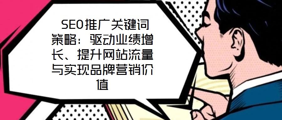  SEO推廣關(guān)鍵詞策略：驅(qū)動(dòng)業(yè)績增長、提升網(wǎng)站流量與實(shí)現(xiàn)品牌營銷價(jià)值