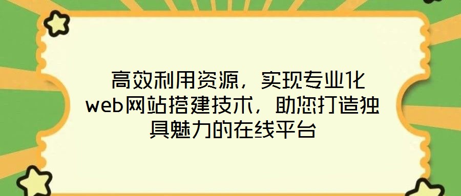  高效利用資源，實現專業(yè)化web網站搭建技術，助您打造獨具魅力的在線平臺