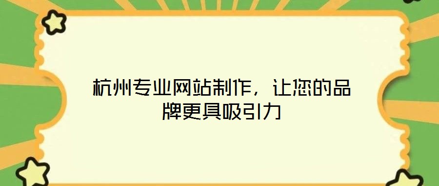 杭州專業(yè)網(wǎng)站制作，讓您的品牌更具吸引力