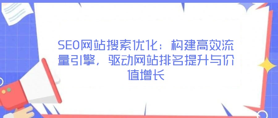 SEO網(wǎng)站搜索優(yōu)化：構(gòu)建高效流量引擎，驅(qū)動(dòng)網(wǎng)站排名提升與價(jià)值增長