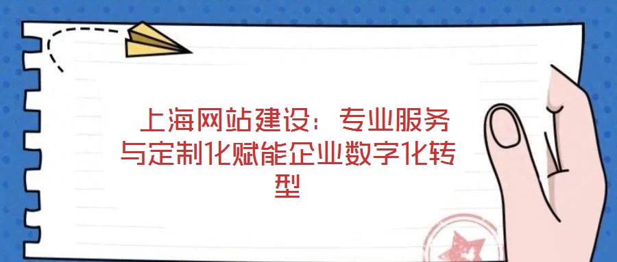  上海網(wǎng)站建設(shè)：專(zhuān)業(yè)服務(wù)與定制化賦能企業(yè)數(shù)字化轉(zhuǎn)型