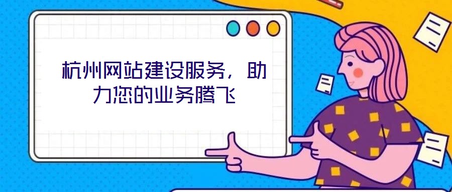 杭州網(wǎng)站建設(shè)服務(wù)，助力您的業(yè)務(wù)騰飛