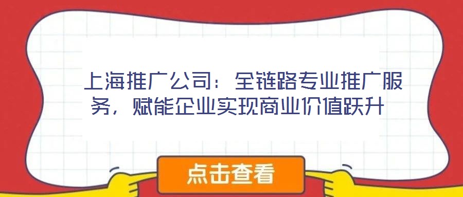  上海推廣公司：全鏈路專業(yè)推廣服務(wù)，賦能企業(yè)實(shí)現(xiàn)商業(yè)價(jià)值躍升