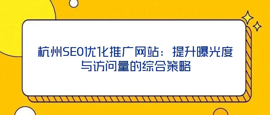 杭州SEO優(yōu)化推廣網(wǎng)站：提升曝光度與訪問(wèn)量的綜合策略