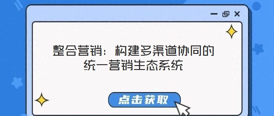 整合營銷：構(gòu)建多渠道協(xié)同的統(tǒng)一營銷生態(tài)系統(tǒng)