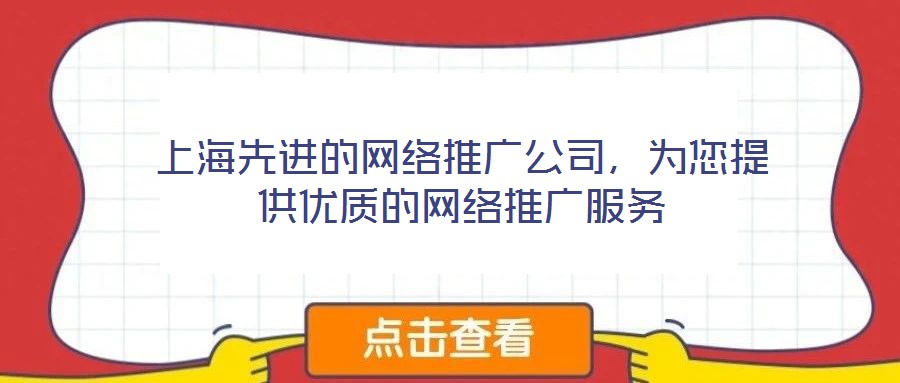 上海先進(jìn)的網(wǎng)絡(luò)推廣公司，為您提供優(yōu)質(zhì)的網(wǎng)絡(luò)推廣服務(wù)