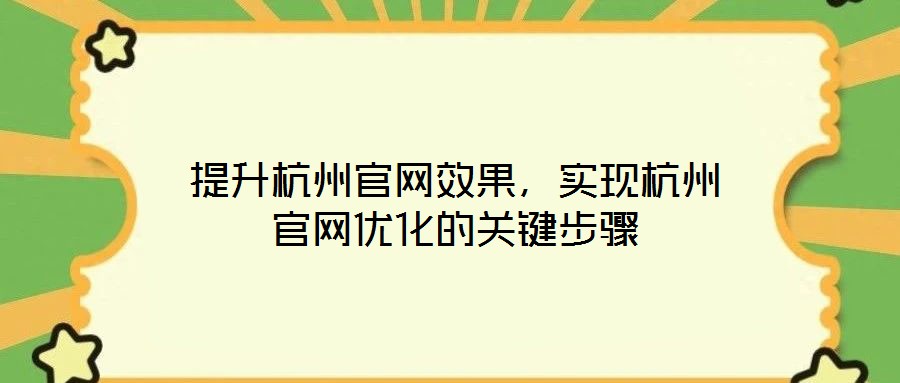 提升杭州官網(wǎng)效果，實(shí)現(xiàn)杭州官網(wǎng)優(yōu)化的關(guān)鍵步驟