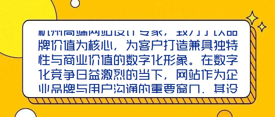 杭州高端網(wǎng)站設(shè)計(jì)專家，致力于以品牌價(jià)值為核心，為客戶打造兼具獨(dú)特性與商業(yè)價(jià)值的數(shù)字化形象。在數(shù)字化競爭日益激烈的當(dāng)下，網(wǎng)站作為企業(yè)品牌與用戶溝通的重要窗口，其設(shè)