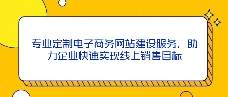 專業(yè)定制電子商務(wù)網(wǎng)站建設(shè)服務(wù)，助力企業(yè)快速實現(xiàn)線上銷售目標