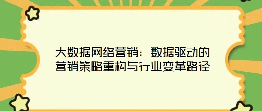大數(shù)據(jù)網(wǎng)絡(luò)營銷：數(shù)據(jù)驅(qū)動的營銷策略重構(gòu)與行業(yè)變革路徑