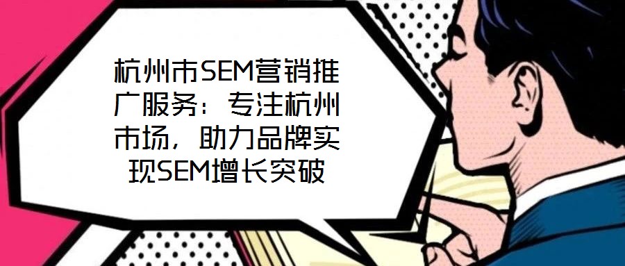 杭州市SEM營銷推廣服務(wù)：專注杭州市場，助力品牌實(shí)現(xiàn)SEM增長突破