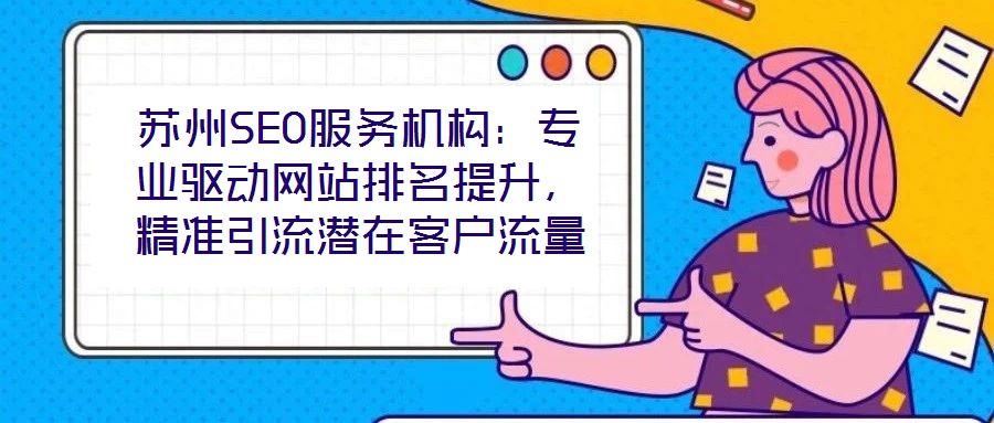 蘇州SEO服務機構(gòu)：專業(yè)驅(qū)動網(wǎng)站排名提升，精準引流潛在客戶流量
