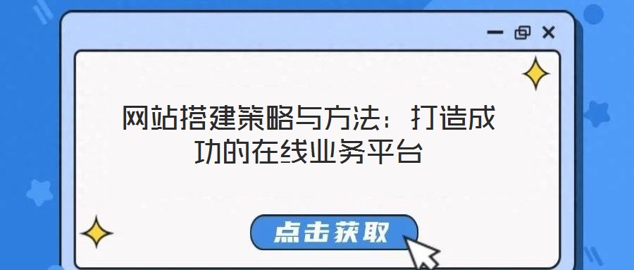 網(wǎng)站搭建策略與方法：打造成功的在線業(yè)務(wù)平臺(tái)