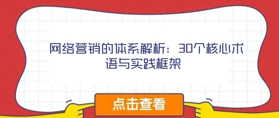  網(wǎng)絡(luò)營(yíng)銷(xiāo)的體系解析：30個(gè)核心術(shù)語(yǔ)與實(shí)踐框架