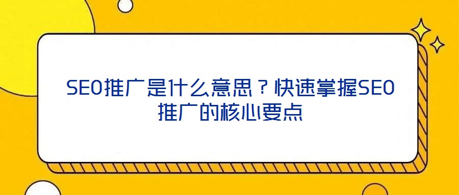 SEO推廣是什么意思？快速掌握SEO推廣的核心要點(diǎn)