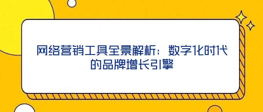 網(wǎng)絡(luò)營(yíng)銷(xiāo)工具全景解析：數(shù)字化時(shí)代的品牌增長(zhǎng)引擎