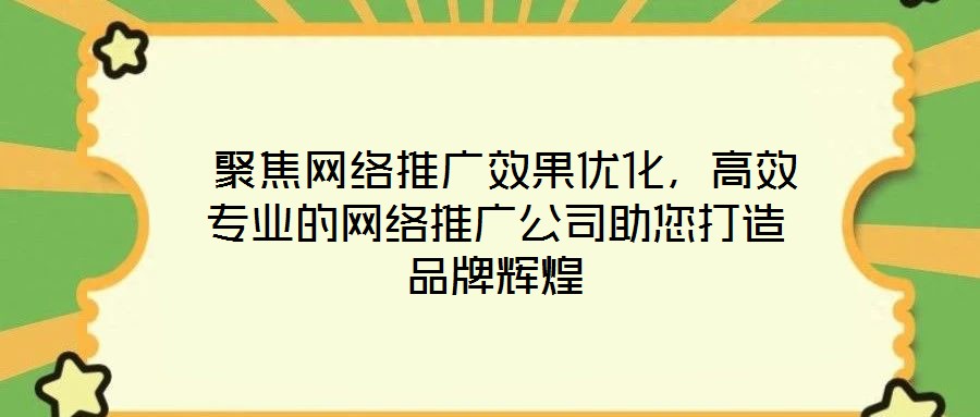  聚焦網(wǎng)絡(luò)推廣效果優(yōu)化，高效專業(yè)的網(wǎng)絡(luò)推廣公司助您打造品牌輝煌