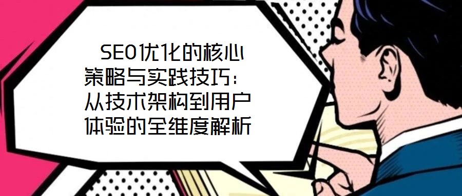  SEO優(yōu)化的核心策略與實踐技巧：從技術架構到用戶體驗的全維度解析