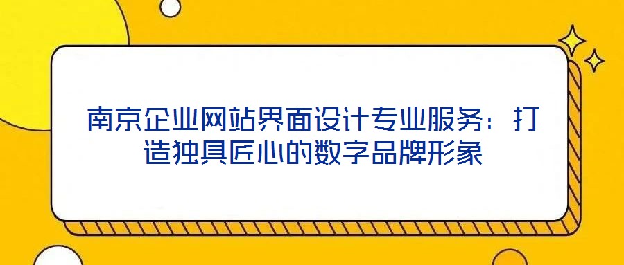 南京企業(yè)網(wǎng)站界面設(shè)計專業(yè)服務(wù)：打造獨(dú)具匠心的數(shù)字品牌形象