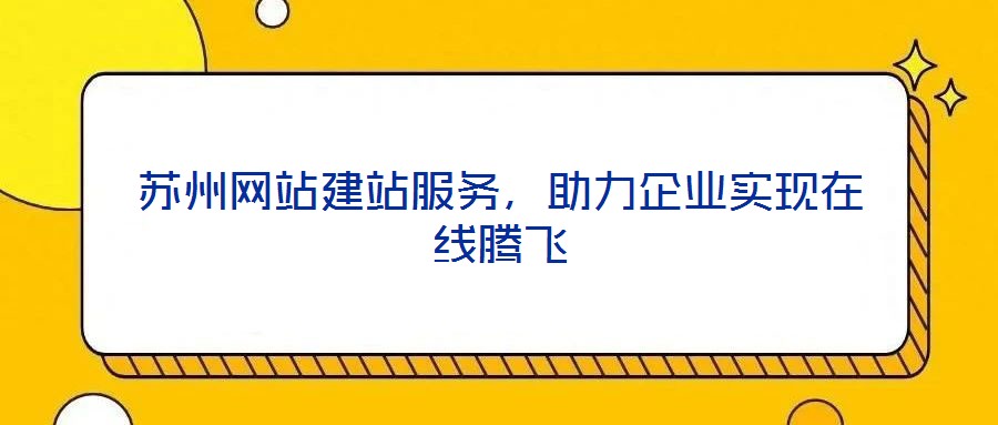 蘇州網(wǎng)站建站服務(wù)，助力企業(yè)實(shí)現(xiàn)在線騰飛