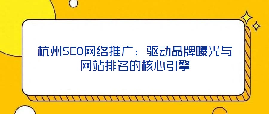 杭州SEO網(wǎng)絡推廣：驅動品牌曝光與網(wǎng)站排名的核心引擎