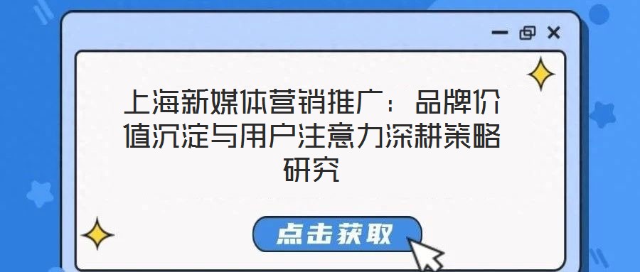上海新媒體營(yíng)銷推廣：品牌價(jià)值沉淀與用戶注意力深耕策略研究