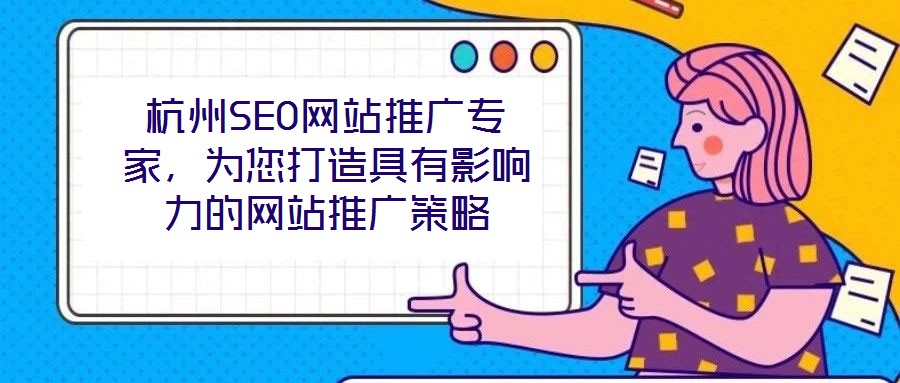 杭州SEO網(wǎng)站推廣專家，為您打造具有影響力的網(wǎng)站推廣策略