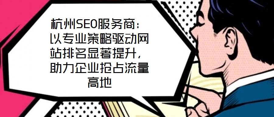 杭州SEO服務(wù)商：以專業(yè)策略驅(qū)動(dòng)網(wǎng)站排名顯著提升，助力企業(yè)搶占流量高地