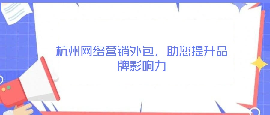 杭州網(wǎng)絡(luò)營銷外包，助您提升品牌影響力