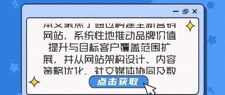 本文聚焦于通過構(gòu)建全新營(yíng)銷網(wǎng)站，系統(tǒng)性地推動(dòng)品牌價(jià)值提升與目標(biāo)客戶覆蓋范圍擴(kuò)展，并從網(wǎng)站架構(gòu)設(shè)計(jì)、內(nèi)容策略優(yōu)化、社交媒體協(xié)同及數(shù)據(jù)分析應(yīng)用四個(gè)核心維度展開深度解