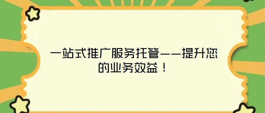 一站式推廣服務(wù)托管——提升您的業(yè)務(wù)效益！