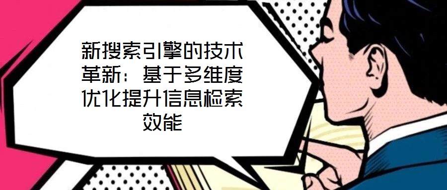 新搜索引擎的技術(shù)革新：基于多維度優(yōu)化提升信息檢索效能