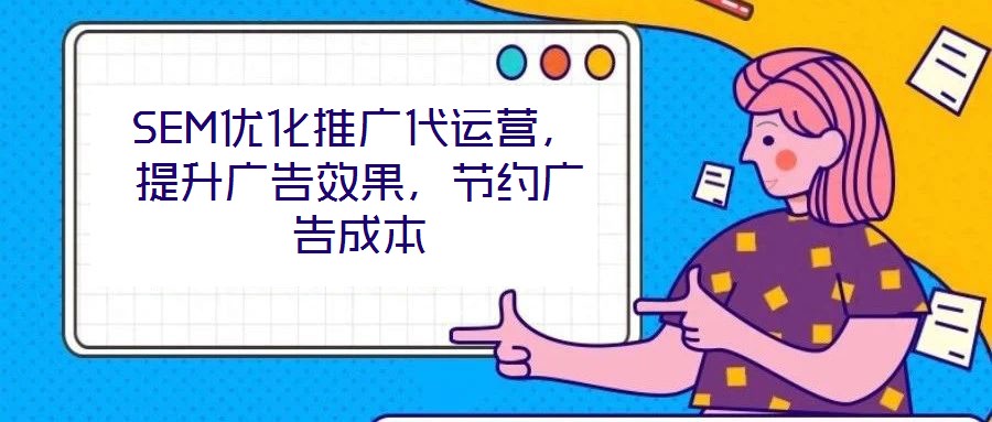 SEM優(yōu)化推廣代運營，提升廣告效果，節(jié)約廣告成本