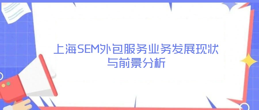 上海SEM外包服務業(yè)務發(fā)展現(xiàn)狀與前景分析
