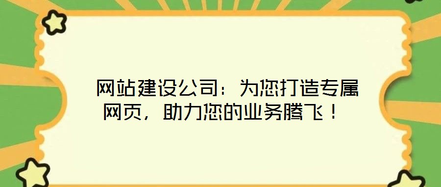  網(wǎng)站建設(shè)公司：為您打造專屬網(wǎng)頁(yè)，助力您的業(yè)務(wù)騰飛！