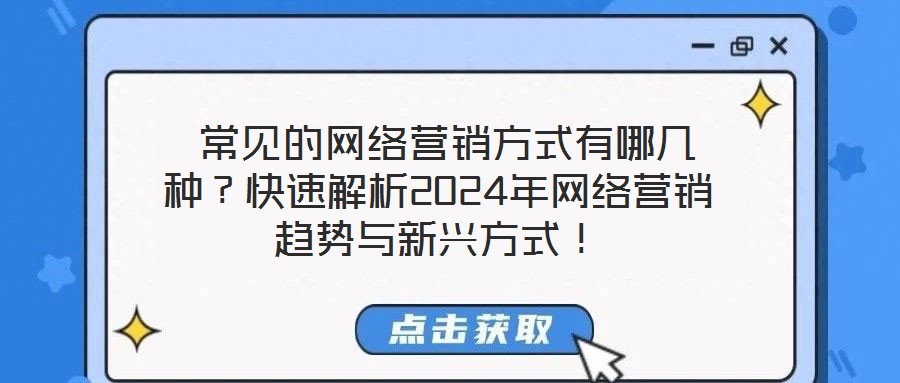  常見(jiàn)的網(wǎng)絡(luò)營(yíng)銷(xiāo)方式有哪幾種？快速解析2024年網(wǎng)絡(luò)營(yíng)銷(xiāo)趨勢(shì)與新興方式！