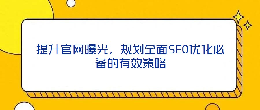 提升官網(wǎng)曝光，規(guī)劃全面SEO優(yōu)化必備的有效策略