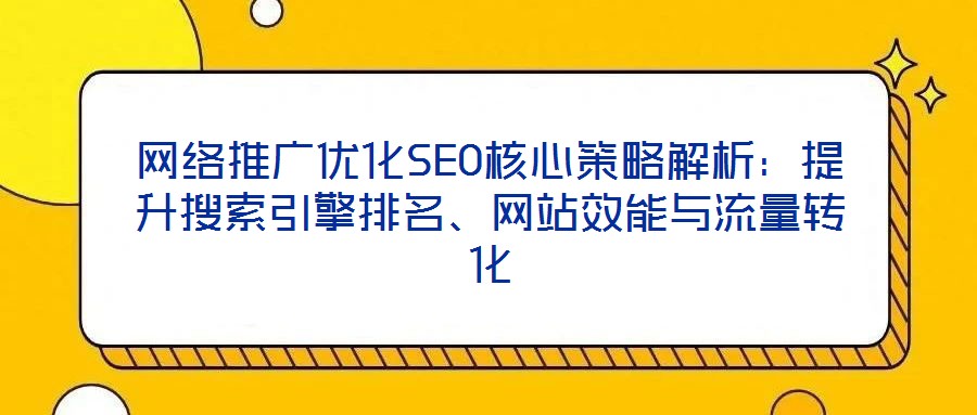 網(wǎng)絡(luò)推廣優(yōu)化SEO核心策略解析：提升搜索引擎排名、網(wǎng)站效能與流量轉(zhuǎn)化